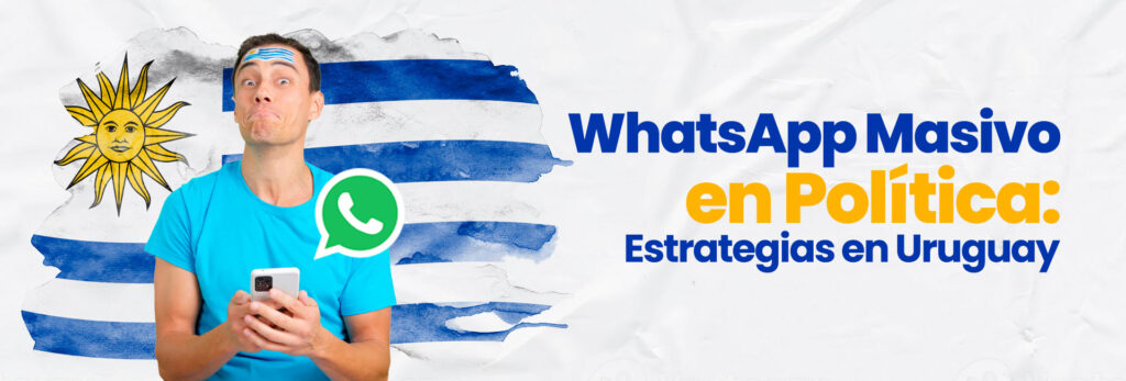 WhatsApp Masivo en Política: Estrategias en Uruguay